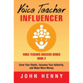 Voice Teacher Influencer: Grow Your Studio, Increase Your Authority, and Make More Money - Paperback