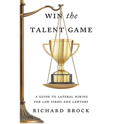 Win the Talent Game: A Guide to Lateral Hiring for Law Firms and Lawyers - Hardcover