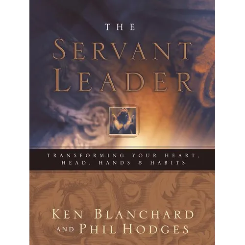 Servant Leader: Transforming Your Heart, Head, Hands and Habits - Hardcover