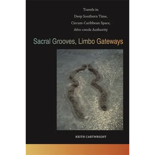 Sacral Grooves, Limbo Gateways: Travels in Deep Southern Time, Circum-Caribbean Space, Afro-Creole Authority - Paperback