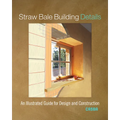 Straw Bale Building Details: An Illustrated Guide for Design and Construction - Paperback