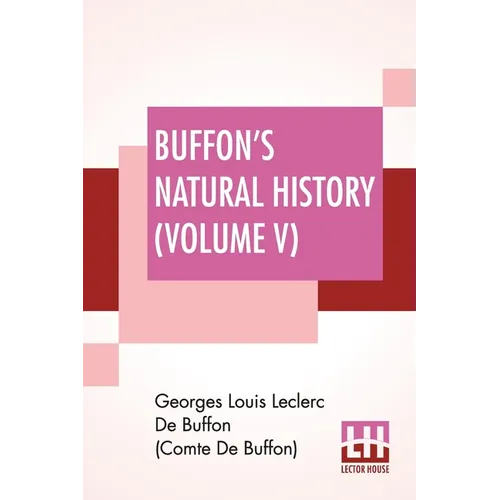 Buffon's Natural History (Volume V): Containing A Theory Of The Earth Translated With Noted From French By James Smith Barr In Ten Volumes (Vol. V.) - Paperback