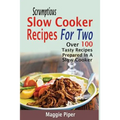 Scrumptious Slow Cooker Recipes For Two: Over 100 Tasty Recipes Prepared In A Slow Cooker - Paperback