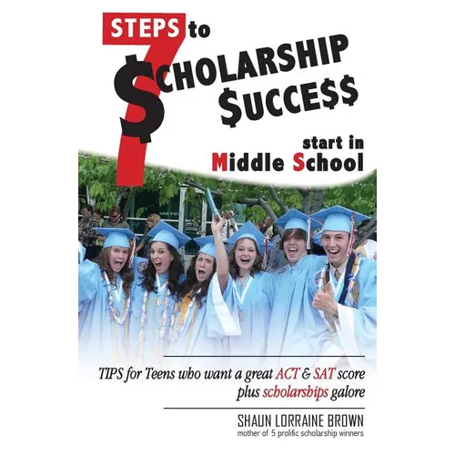 Seven Steps to Scholarship Success Start in Middle School: Tips for Teens who want a great ACT or SAT score plus scholarships galore - Paperback