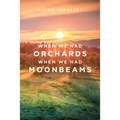 When We Had Orchards When We Had Moonbeams - Paperback
