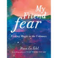 My Friend Fear: Finding Magic in the Unknown - Hardcover