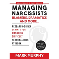Managing Narcissists, Blamers, Dramatics and More...: Research-Driven Scripts For Managing Difficult Personalities At Work - Paperback