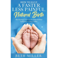 How to Have a Faster, Less Painful Natural Birth: The Strategy I used to Go From 18 Hour labors to a 3 Hour Labor - Paperback