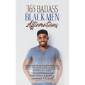 365 Badass Black Men Affirmations: Daily Positive Thoughts to Increase Confidence, Create Wealth, Attract Success, and Boost Self-Esteem for the Power - Paperback
