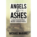 Angels to Ashes: Largest Unsolved Mass Murder in Alaska History - Paperback