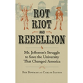 Rot, Riot, and Rebellion: Mr. Jefferson's Struggle to Save the University That Changed America - Paperback