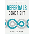 Referrals Done Right: The Secret to Creating Infinite Opportunities to Grow Your Small Business - Hardcover