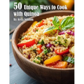50 Unique Ways to Cook with Quinoa - Paperback