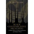 Black Contemplative Preaching: A Hidden History of Prayer, Proclamation, and Prophetic Witness - Paperback