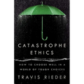 Catastrophe Ethics: How to Choose Well in a World of Tough Choices - Hardcover