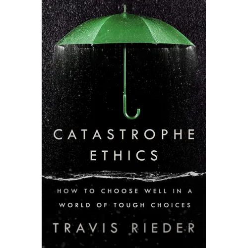 Catastrophe Ethics: How to Choose Well in a World of Tough Choices - Hardcover