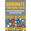 Dominate Your Market Niche: Ideas on How to Beat Competition and Increase Your Site's Traffic - Paperback