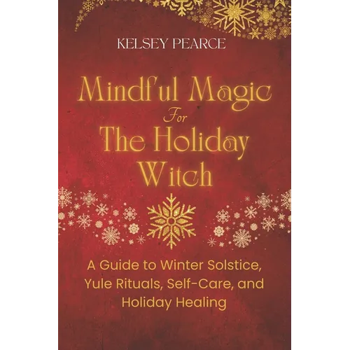 Mindful Magic for The Holiday Witch: A Guide to Winter Solstice, Yule Rituals, Self-Care, and Holiday Healing - Paperback