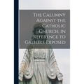 The Calumny Against the Catholic Church, in Reference to Galileo, Exposed [microform] - Paperback