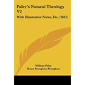 Paley's Natural Theology V2: With Illustrative Notes, Etc. (1842) - Paperback