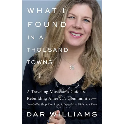 What I Found in a Thousand Towns: A Traveling Musician's Guide to Rebuilding America's Communities-One Coffee Shop, Dog Run, and Open-Mike Night at a - Hardcover