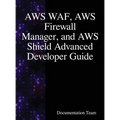 AWS WAF, AWS Firewall Manager, and AWS Shield Advanced Developer Guide - Hardcover