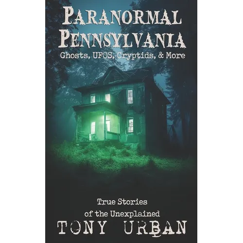 Paranormal Pennsylvania: Ghosts, UFOs, Cryptids, & More - True Stories of the Unexplained - Paperback