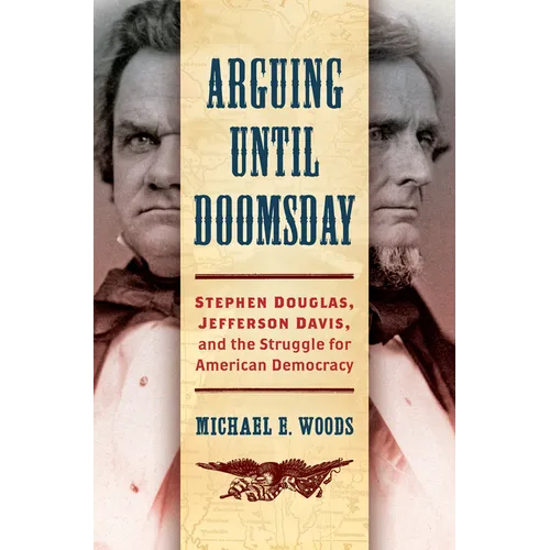 Arguing Until Doomsday: Stephen Douglas, Jefferson Davis, and the Struggle for American Democracy - Paperback