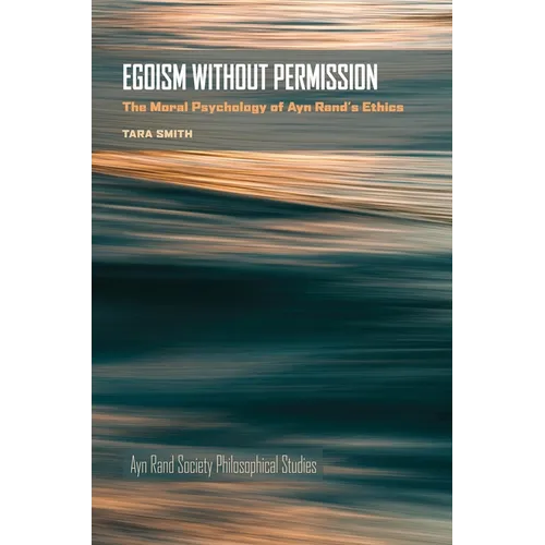 Egoism Without Permission: The Moral Psychology of Ayn Rand's Ethics - Hardcover