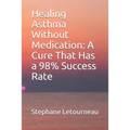 Healing Asthma Without Medication: A Cure That Has a 98% Success Rate - Paperback