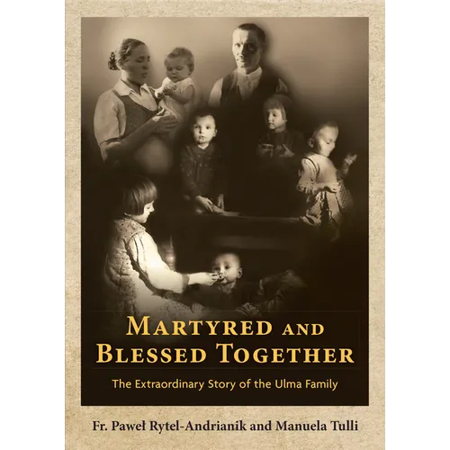 Martyred and Blessed Together: The Extraordinary Story of the Ulma Family - Paperback