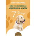 Puppy Training: How to Housebreak Your Dog in a Week (7 Days) - Paperback