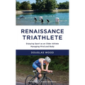 Renaissance Triathlete: Enjoying Sport as an Older Athlete, Managing Mind and Body - Paperback