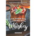 The Guide for Cooking with Whiskey: Whiskey Recipes That Will Blow Your Mind - Paperback