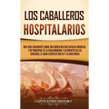 Los caballeros hospitalarios: Una guía fascinante sobre una orden militar católica medieval y de principios de la Edad Moderna y su impacto en las cru - Hardcover