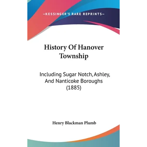 History Of Hanover Township: Including Sugar Notch, Ashley, And Nanticoke Boroughs (1885) - Hardcover