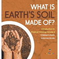 What Is Earth's Soil Made Of? Introduction to Physical Geology Grade 4 Children's Earth Sciences Books - Hardcover