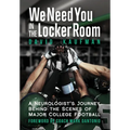 We Need You in the Locker Room: A Neurologist's Journey Behind the Scenes of Major College Football - Hardcover