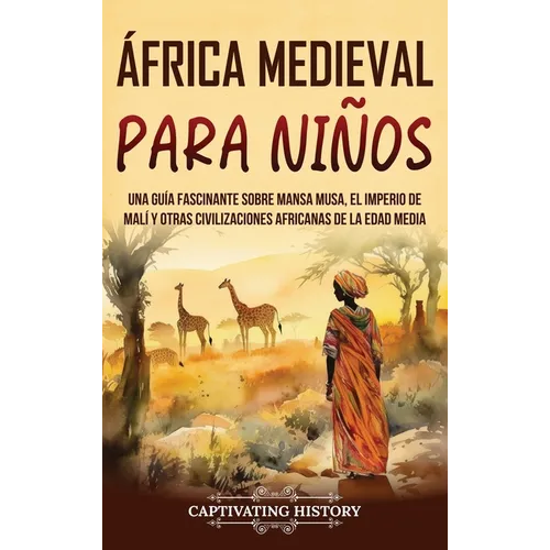 África Medieval para Niños: Una guía fascinante sobre Mansa Musa, el Imperio de Malí y otras civilizaciones africanas de la Edad Media - Hardcover