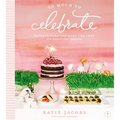 So Much to Celebrate: Entertaining the Ones You Love the Whole Year Through - Hardcover