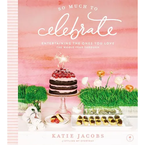 So Much to Celebrate: Entertaining the Ones You Love the Whole Year Through - Hardcover