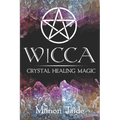 Wicca: Crystal Healing Magic: A Wiccan Beginner's Practical Guide to Casting Healing Magic with Crystals - Paperback