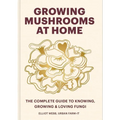 Growing Mushrooms at Home: The Complete Guide to Knowing, Growing and Loving Fungi - Hardcover