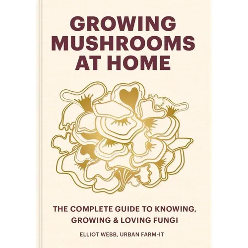 Growing Mushrooms at Home: The Complete Guide to Knowing, Growing and Loving Fungi - Hardcover