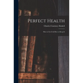 Perfect Health: How to Get It & How to Keep It - Paperback