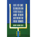 Life Is Like Canadian Football and Other Authentic Folk Songs - Paperback