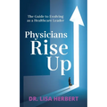 Physicians Rise Up: The Guide to Evolving as a Healthcare Leader - Paperback