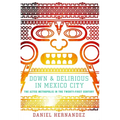 Down & Delirious in Mexico City: The Aztec Metropolis in the Twenty-First Century - Paperback
