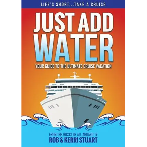 Just Add Water: Your Guide to the Ultimate Cruise Vacation - Paperback