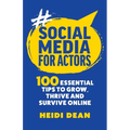 Social Media For Actors: 100 Essential Tips To Grow, Thrive And Survive Online - Paperback